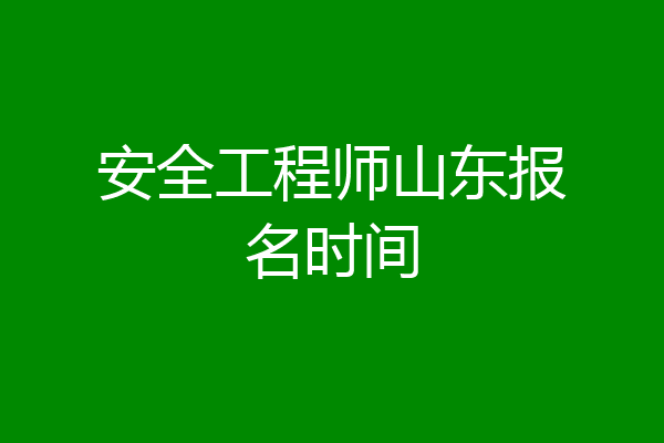 安全工程师山东报名时间