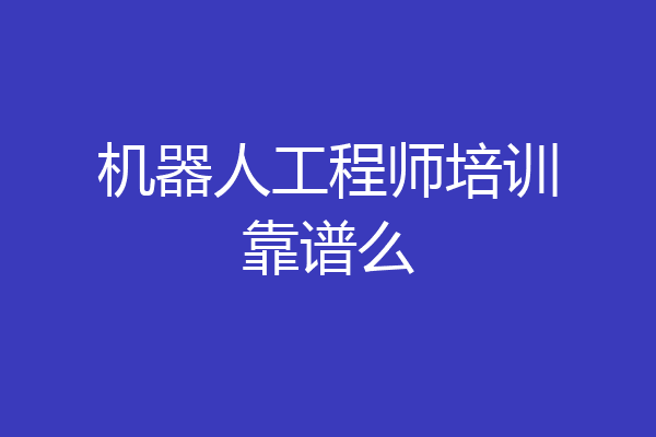 机器人工程师培训靠谱么
