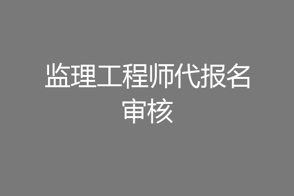 监理工程师代报名审核