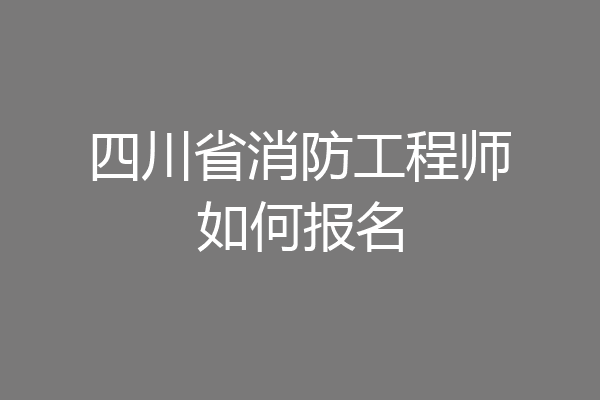 四川省消防工程师如何报名