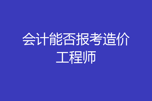 会计能否报考造价工程师