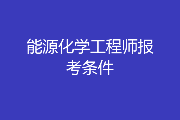 能源化学工程师报考条件