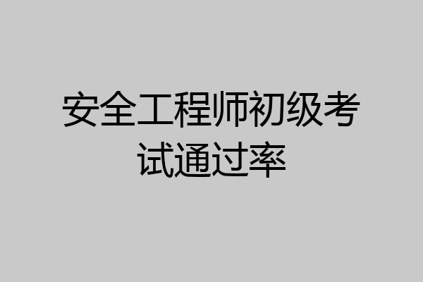 安全工程师初级考试通过率