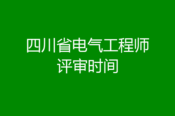 四川省电气工程师评审时间