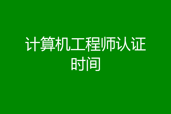计算机工程师认证时间
