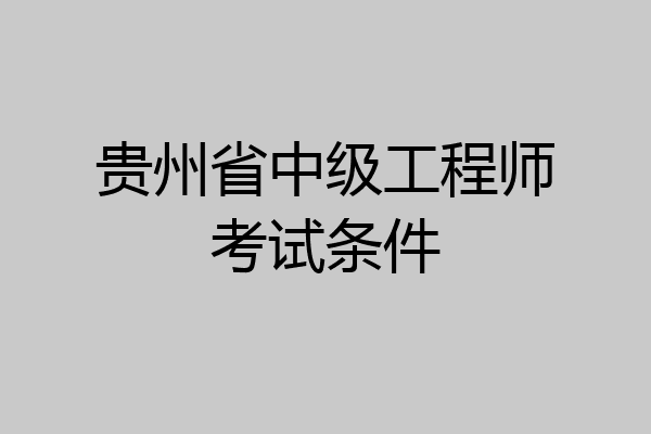 贵州省中级工程师考试条件
