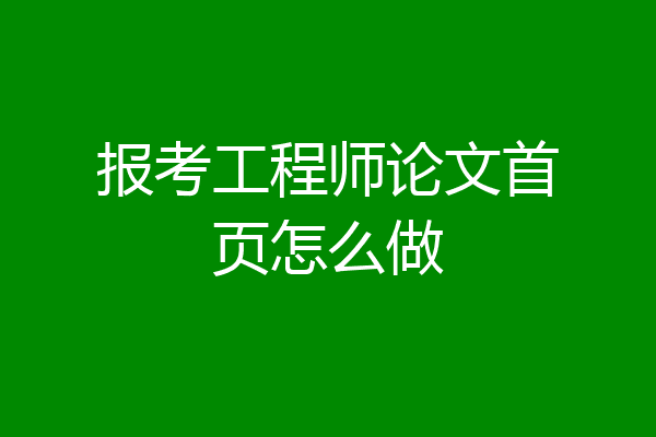 报考工程师论文首页怎么做