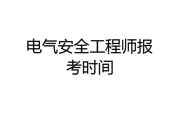 电气安全工程师报考时间