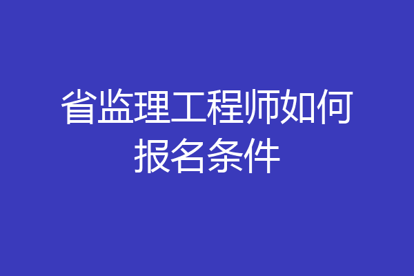 省监理工程师如何报名条件