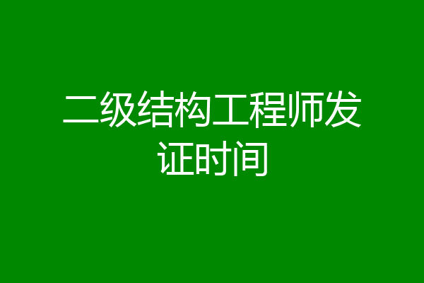 二级结构工程师发证时间