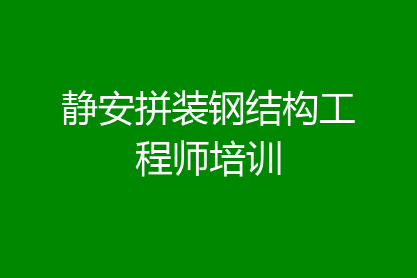 静安拼装钢结构工程师培训