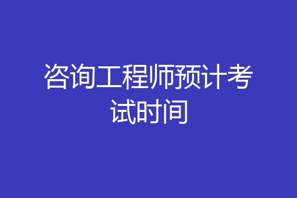 咨询工程师预计考试时间