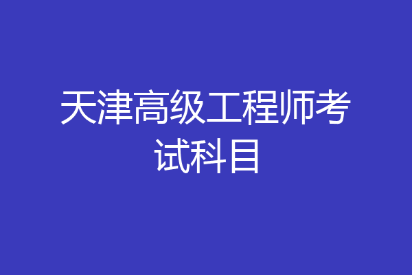 天津高级工程师考试科目