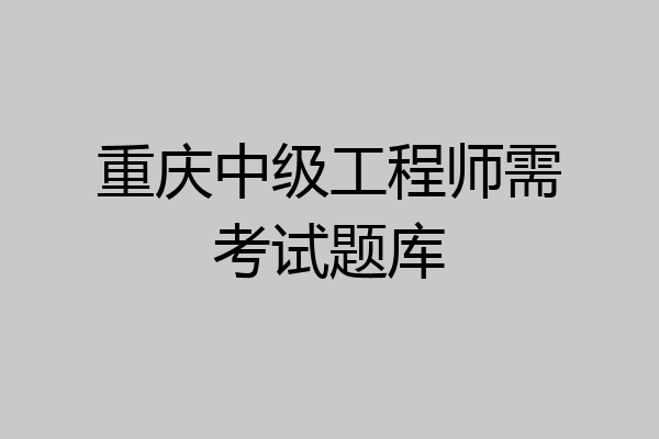 重庆中级工程师需考试题库