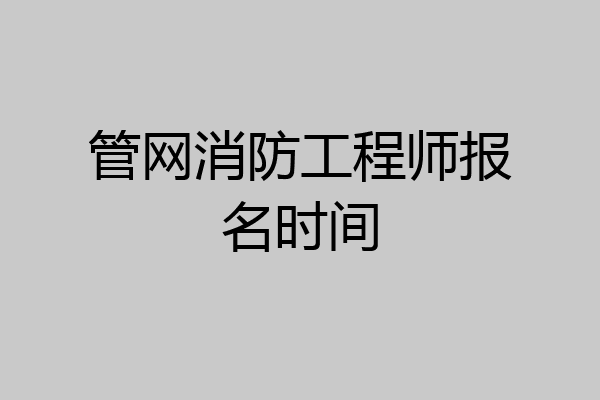 管网消防工程师报名时间
