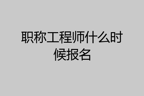 职称工程师什么时候报名