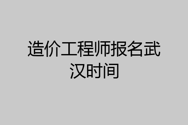 造价工程师报名武汉时间