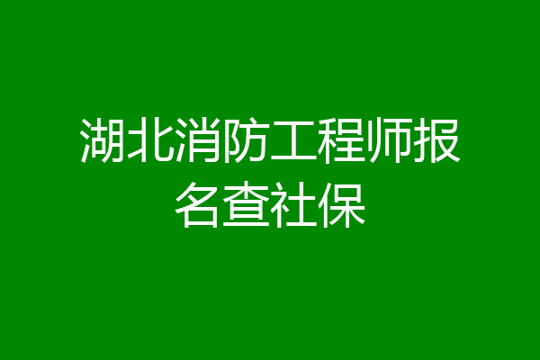 湖北消防工程师报名查社保