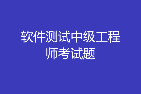 软件测试中级工程师考试题