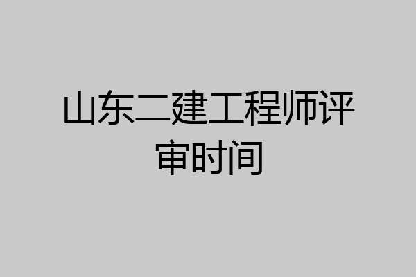 山东二建工程师评审时间