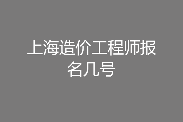 上海造价工程师报名几号