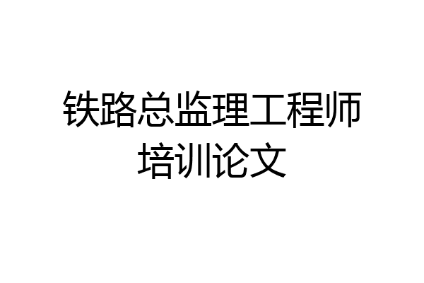 铁路总监理工程师培训论文