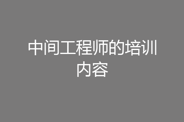 中间工程师的培训内容
