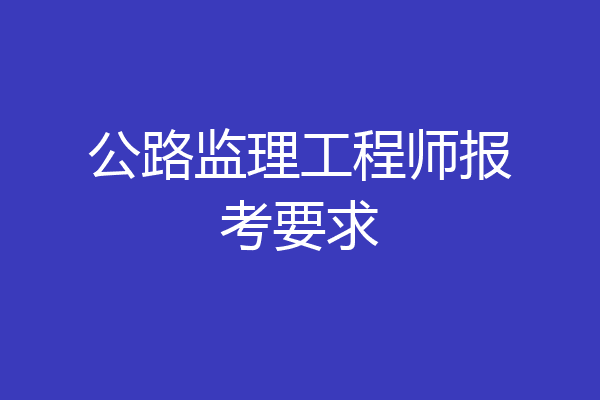 公路监理工程师报考要求