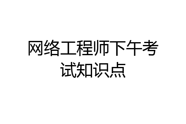 网络工程师下午考试知识点