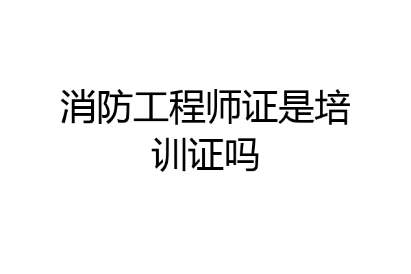 消防工程师证是培训证吗