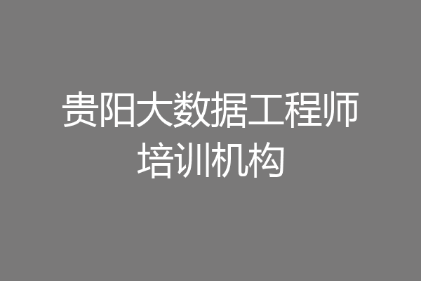 贵阳大数据工程师培训机构