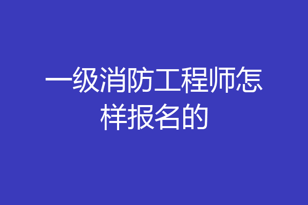 一级消防工程师怎样报名的