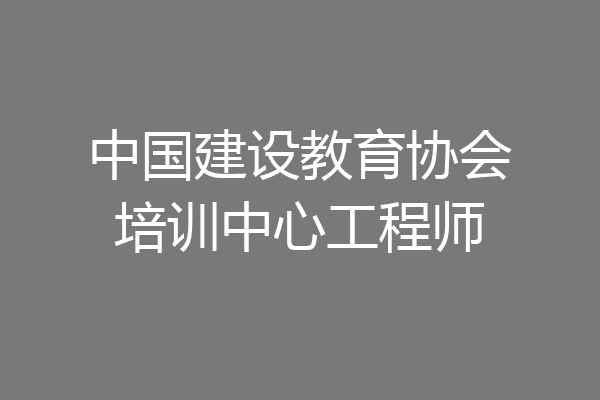 中国建设教育协会培训中心工程师