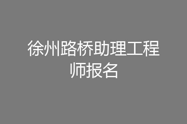 徐州路桥助理工程师报名