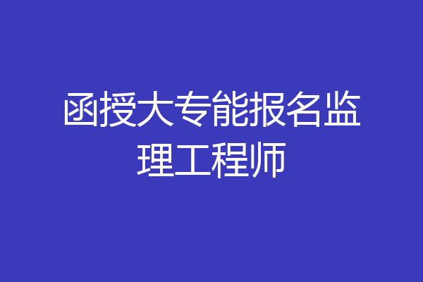 函授大专能报名监理工程师