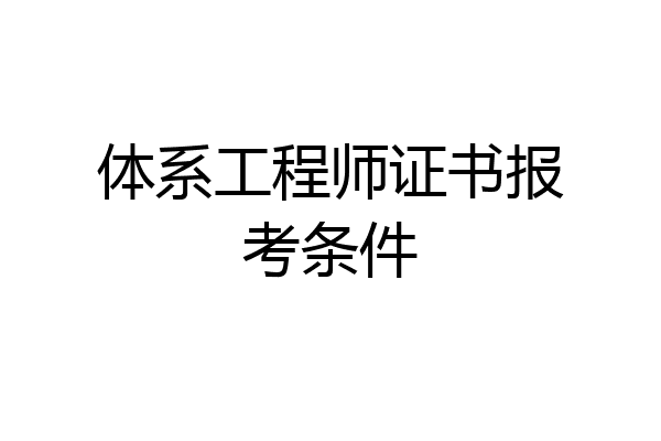 体系工程师证书报考条件