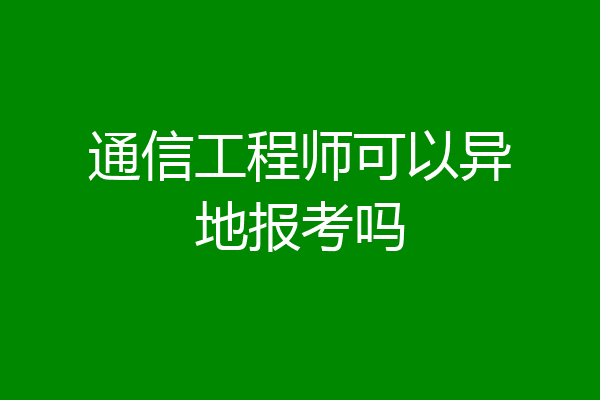 通信工程师可以异地报考吗