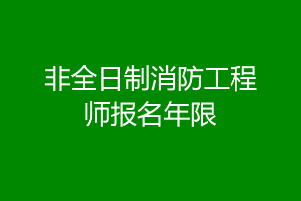 非全日制消防工程师报名年限