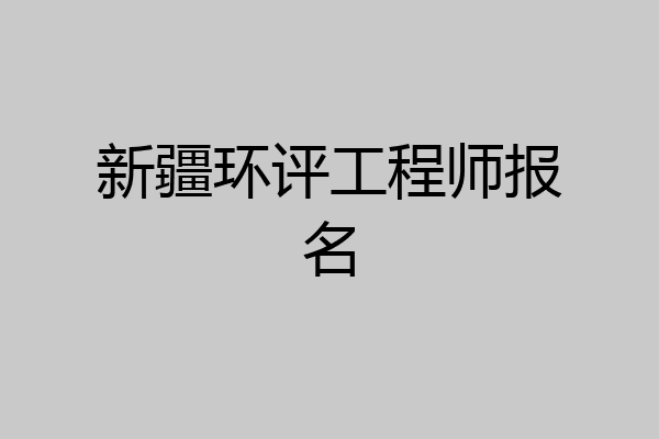 新疆环评工程师报名