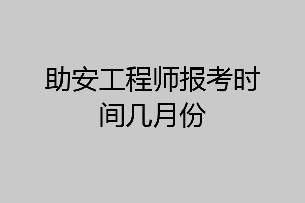 助安工程师报考时间几月份