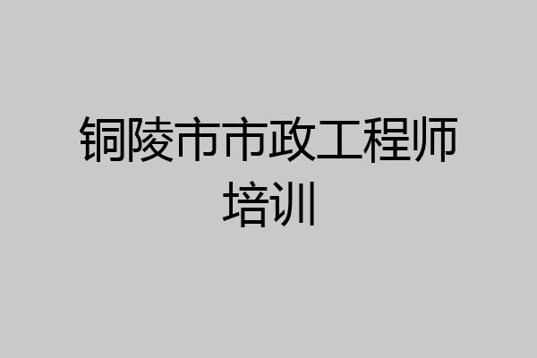 铜陵市市政工程师培训