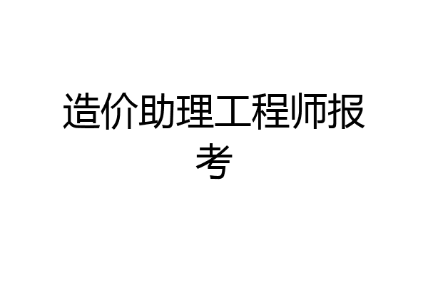 造价助理工程师报考