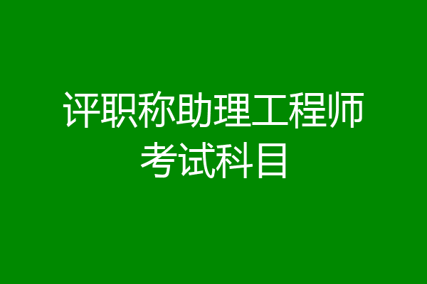 评职称助理工程师考试科目