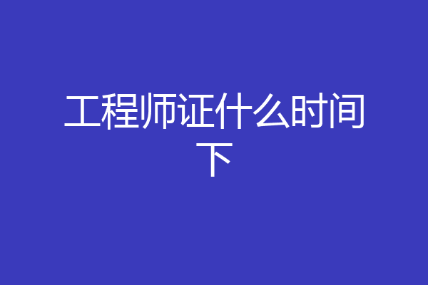 工程师证什么时间下