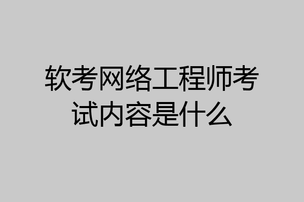 软考网络工程师考试内容是什么