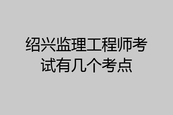 绍兴监理工程师考试有几个考点