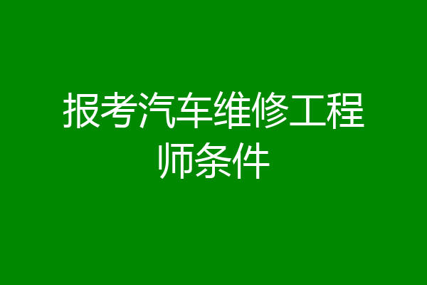 报考汽车维修工程师条件
