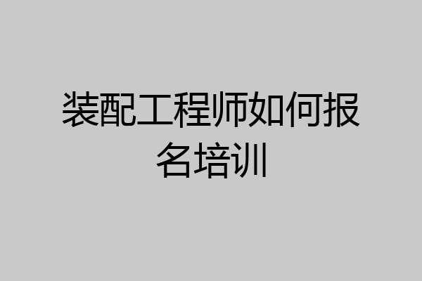 装配工程师如何报名培训