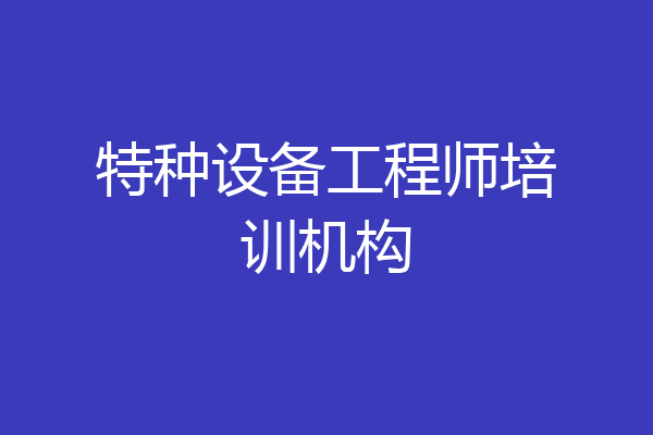 特种设备工程师培训机构