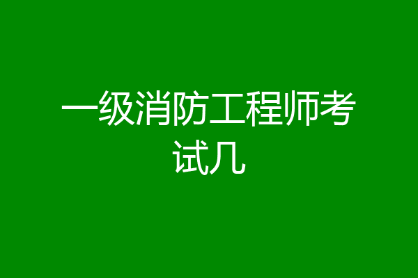 一级消防工程师考试几